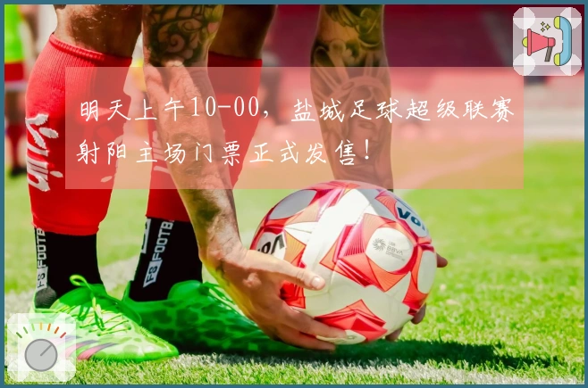明天上午10-00，盐城足球超级联赛射阳主场门票正式发售！