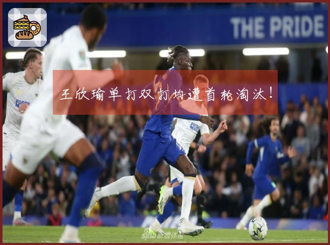 王欣瑜单打双打均遭首轮淘汰！