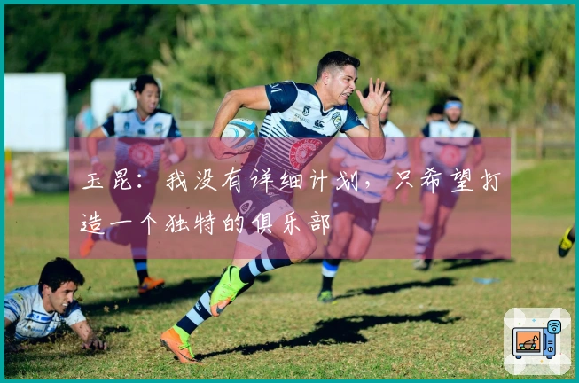 玉昆：我没有详细计划，只希望打造一个独特的俱乐部