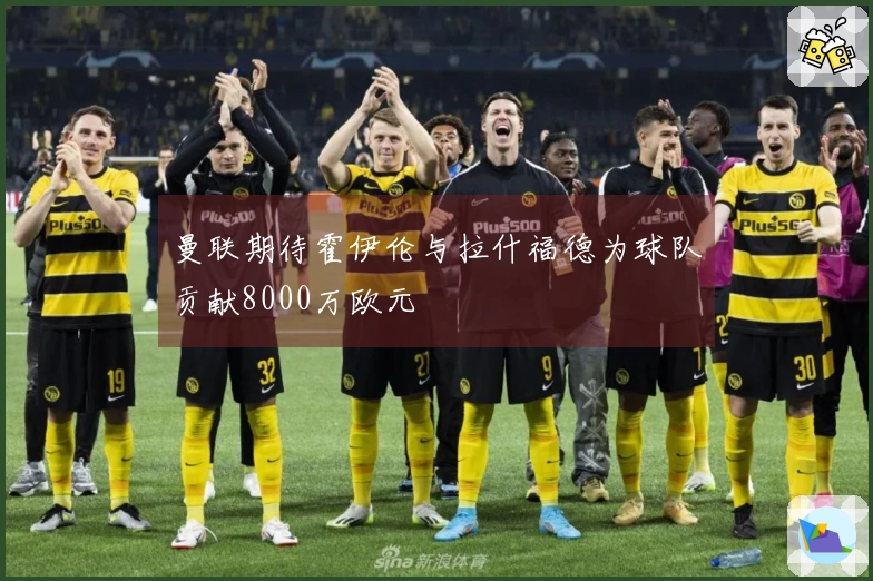 曼联期待霍伊伦与拉什福德为球队贡献8000万欧元