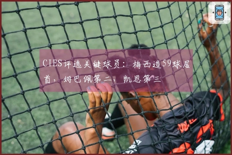 CIES评选关键球员：梅西造59球居首，姆巴佩第二，凯恩第三