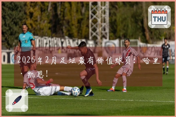 2026年2月足坛最有价值球员：哈里·凯恩！