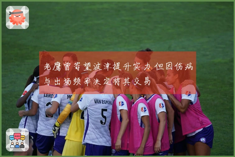 老鹰曾寄望波津提升实力 但因伤病与出场频率决定将其交易