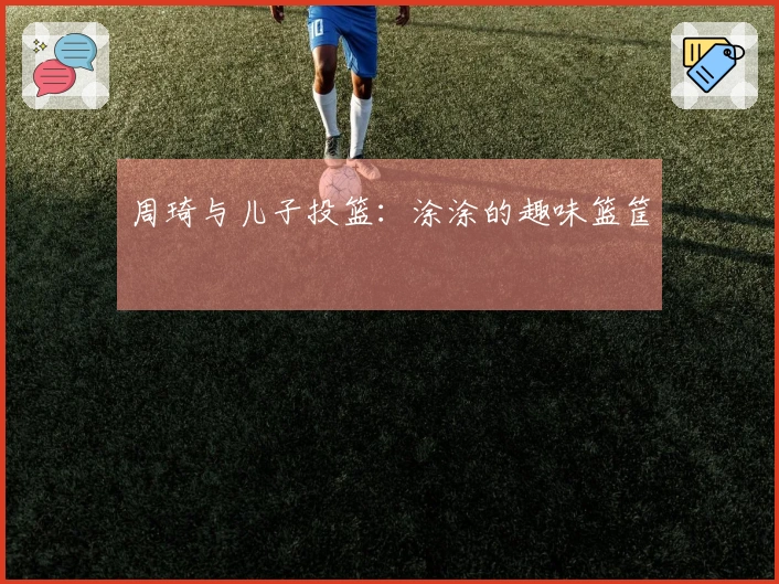 周琦与儿子投篮：涂涂的趣味篮筐