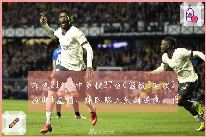 布克21投9中贡献27分6篮板2助攻2抢断1盖帽，球队陷入失利逆境，出现4次失误
