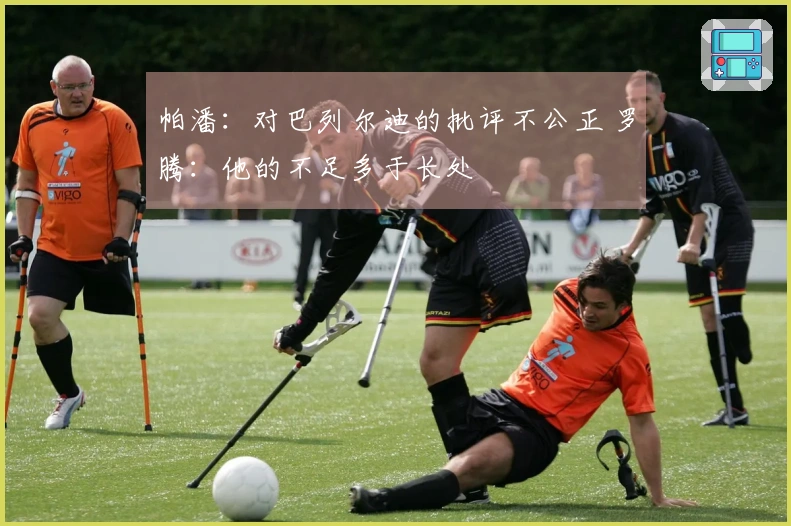帕潘:对巴列尔迪的批评不公正 罗腾:他的不足多于长处