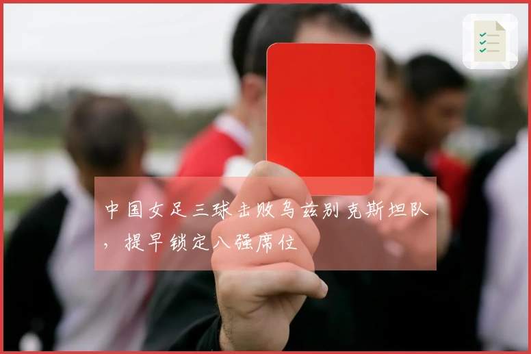 中国女足三球击败乌兹别克斯坦队，提早锁定八强席位