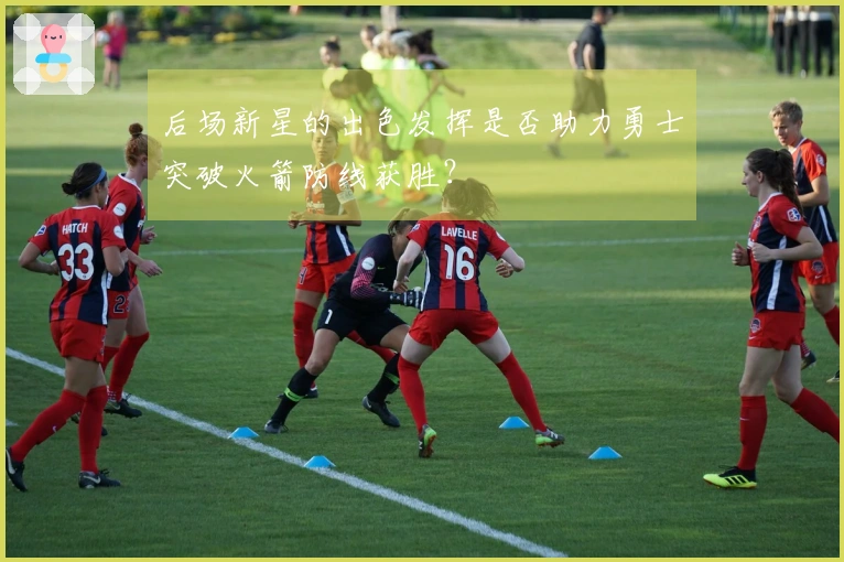 后场新星的出色发挥是否助力勇士突破火箭防线获胜？