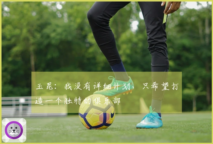 玉昆：我没有详细计划，只希望打造一个独特的俱乐部